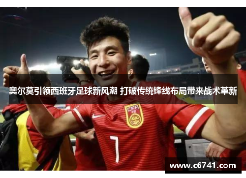 奥尔莫引领西班牙足球新风潮 打破传统锋线布局带来战术革新