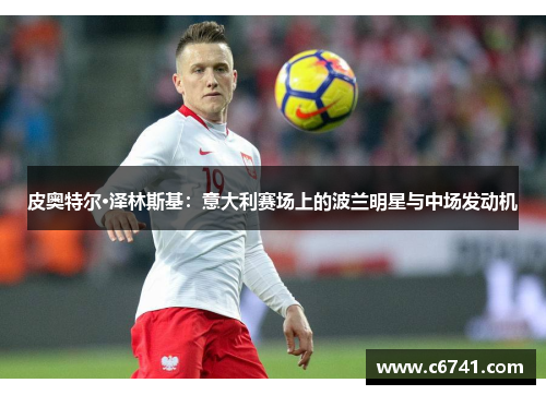 皮奥特尔·泽林斯基：意大利赛场上的波兰明星与中场发动机