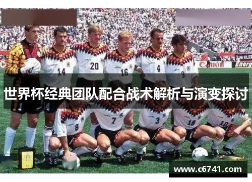 世界杯经典团队配合战术解析与演变探讨