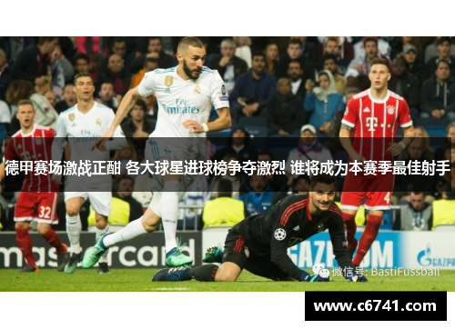 德甲赛场激战正酣 各大球星进球榜争夺激烈 谁将成为本赛季最佳射手