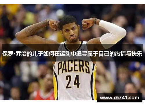 保罗·乔治的儿子如何在运动中追寻属于自己的热情与快乐