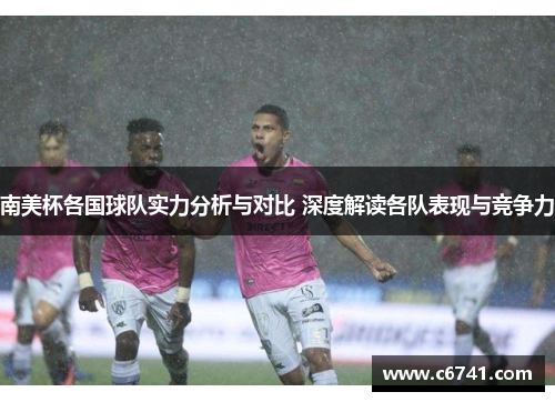南美杯各国球队实力分析与对比 深度解读各队表现与竞争力