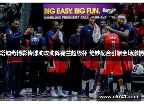 塔迪奇精彩传球助攻助阵荷兰超级杯 绝妙配合引爆全场激情