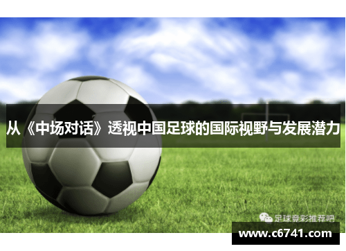 从《中场对话》透视中国足球的国际视野与发展潜力