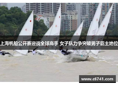 上海帆船公开赛迎战全球高手 女子队力争突破男子霸主地位