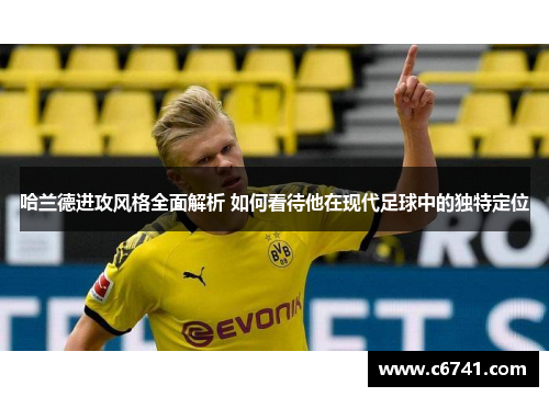 哈兰德进攻风格全面解析 如何看待他在现代足球中的独特定位
