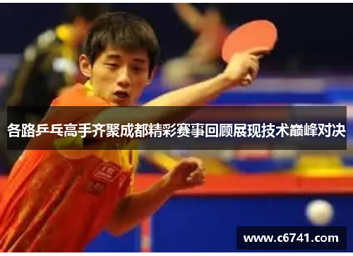 各路乒乓高手齐聚成都精彩赛事回顾展现技术巅峰对决