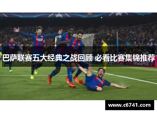 巴萨联赛五大经典之战回顾 必看比赛集锦推荐