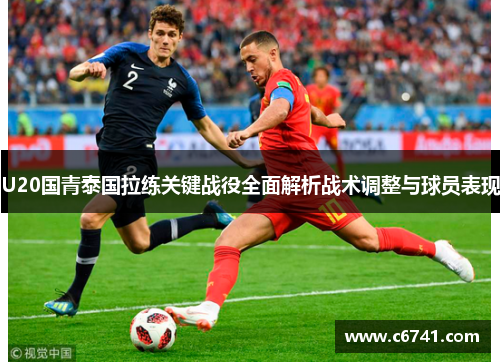 U20国青泰国拉练关键战役全面解析战术调整与球员表现