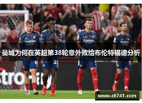 曼城为何在英超第38轮意外败给布伦特福德分析