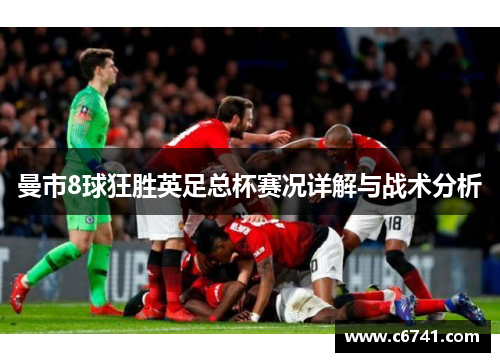 曼市8球狂胜英足总杯赛况详解与战术分析