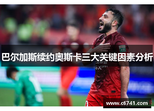 巴尔加斯续约奥斯卡三大关键因素分析