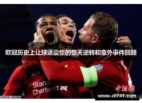 欧冠历史上让球迷震惊的惊天逆转和意外事件回顾