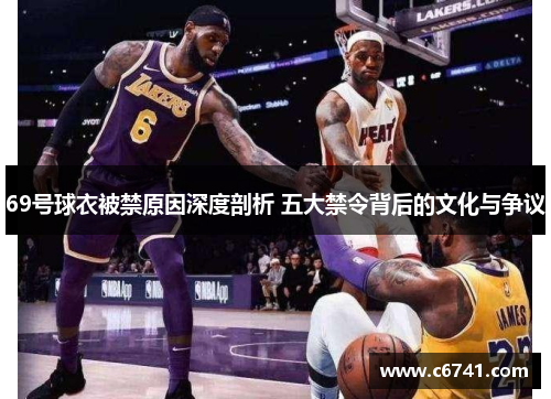 69号球衣被禁原因深度剖析 五大禁令背后的文化与争议