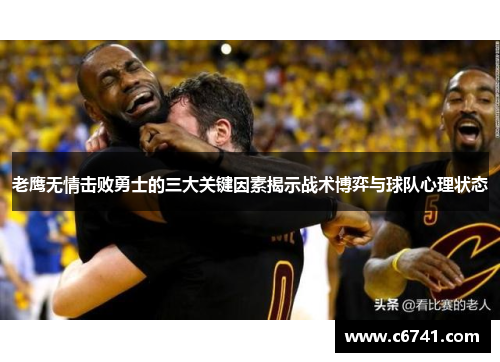 老鹰无情击败勇士的三大关键因素揭示战术博弈与球队心理状态