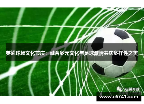 英超球场文化节庆：融合多元文化与足球激情共庆多样性之美